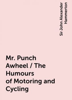 Mr. Punch Awheel / The Humours of Motoring and Cycling, Sir John Alexander Hammerton