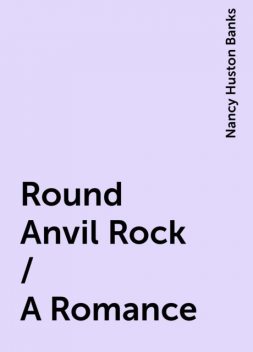 Round Anvil Rock / A Romance, Nancy Huston Banks