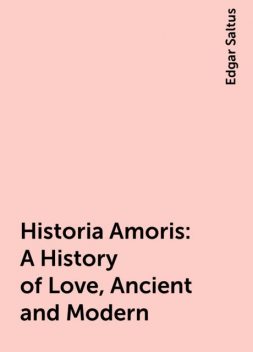 Historia Amoris: A History of Love, Ancient and Modern, Edgar Saltus