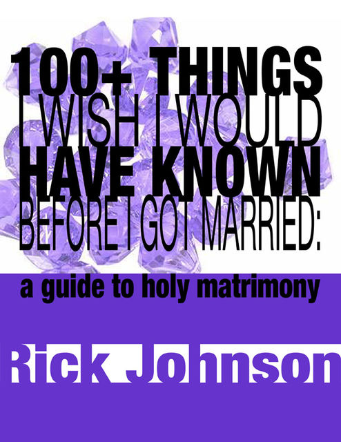 100+ Things I Wish I Would Have Known Before I Got Married, Rick Johnson