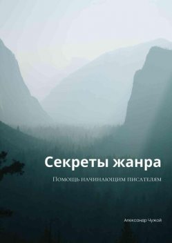 Секреты жанра. Помощь начинающим писателям, Александр Чужой