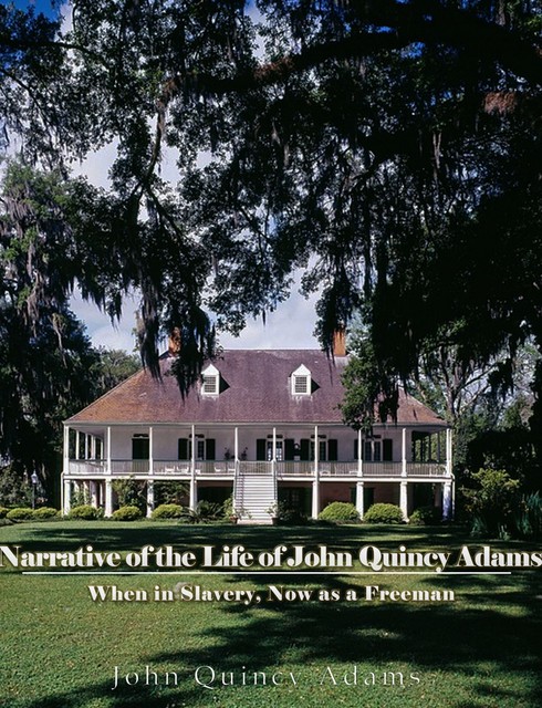 Narrative of the Life of John Quincy Adams, When in Slavery, and Now as a Freeman, John Quincy Adams