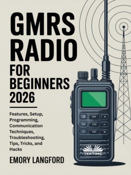GMRS Radio For Beginners-Features, Setup, Programming, Communication Techniques, Troubleshooting, Tips, Tricks, And Hacks, Emory Langford