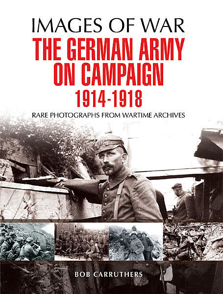 The German Army on Campaign 1914 – 1918, Bob Carruthers