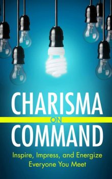Charisma on Command: Inspire, Impress, and Energize Everyone You Meet, Charlie Houpert