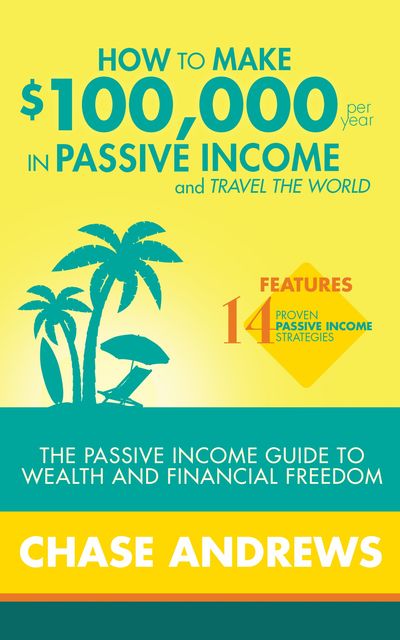 How to Make $100,000 per Year in Passive Income and Travel the World, Chase Andrews