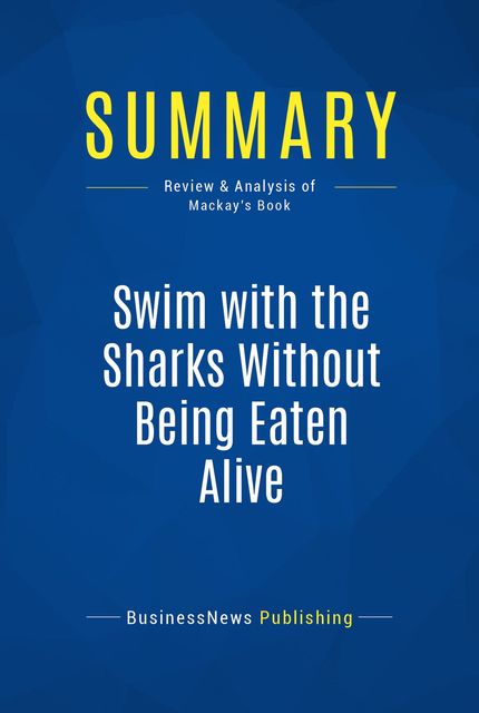 Summary : Swim with the Sharks Without Being Eaten Alive – Harvey Mackay, BusinessNews Publishing