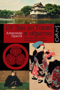 От Эдо до Токио и обратно. Культура, быт и нравы Японии эпохи Токугава, Александр Прасол