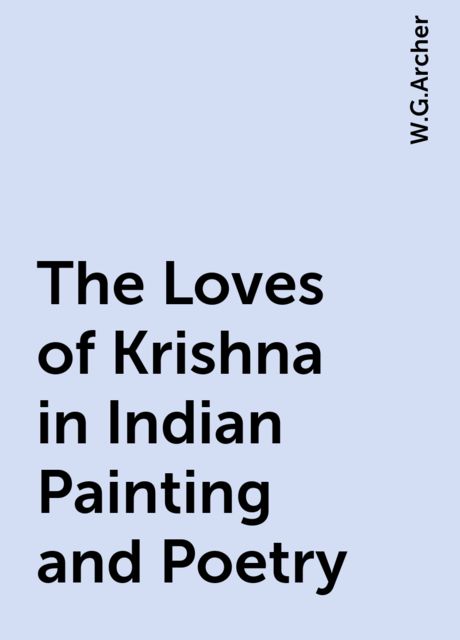 The Loves of Krishna in Indian Painting and Poetry, W.G.Archer