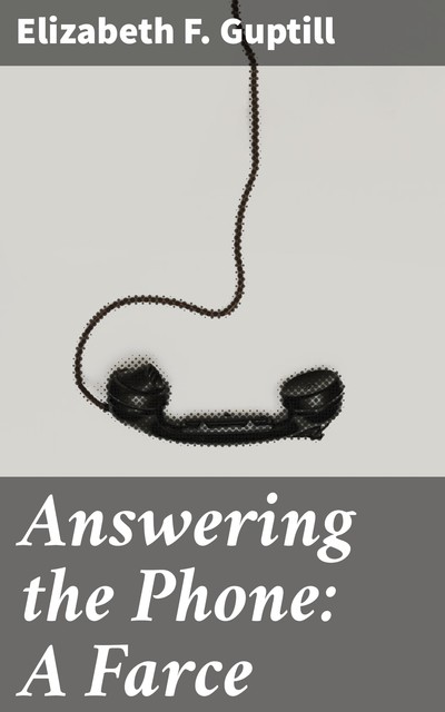 Answering the Phone: A Farce, Elizabeth F. Guptill