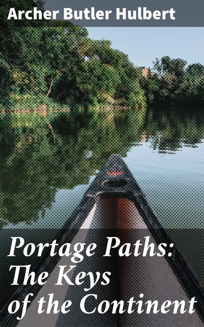 Portage Paths: The Keys of the Continent, Archer Butler Hulbert