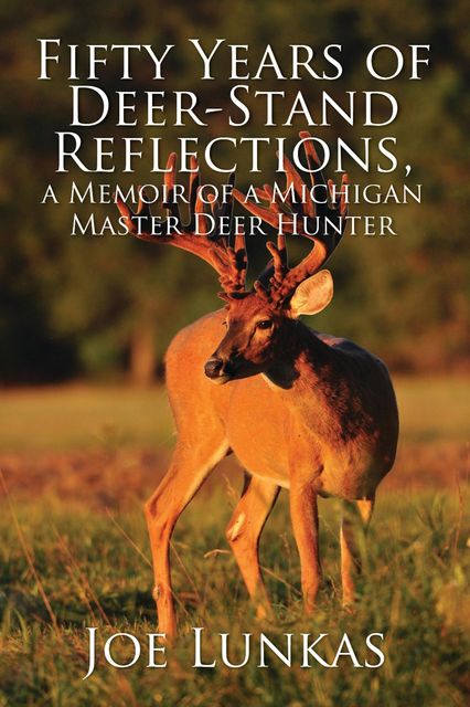 Fifty Years of Deer-Stand Reflections, a Memoir of a Michigan Master Deer Hunter - MFE-C, Joe Lunkas