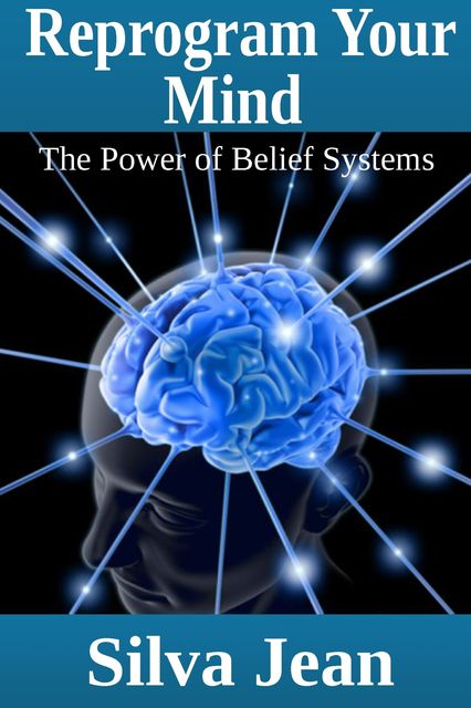 Reprogram Your Mind: The Power of Belief Systems, Silva JD Jean