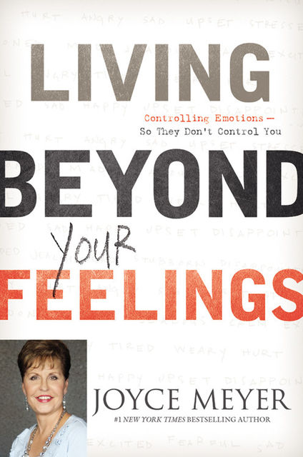 Living Beyond Your Feelings: Controlling Emotions So They Don't Control You, Joyce Meyer