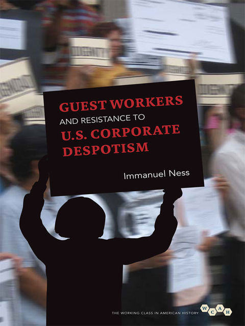 Guest Workers and Resistance to U.S. Corporate Despotism, Immanuel Ness