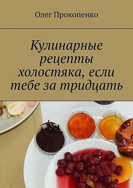 Кулинарные рецепты холостяка, если тебе за тридцать, Олег Прокопенко