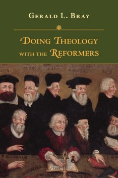 Doing Theology with the Reformers, Gerald Bray