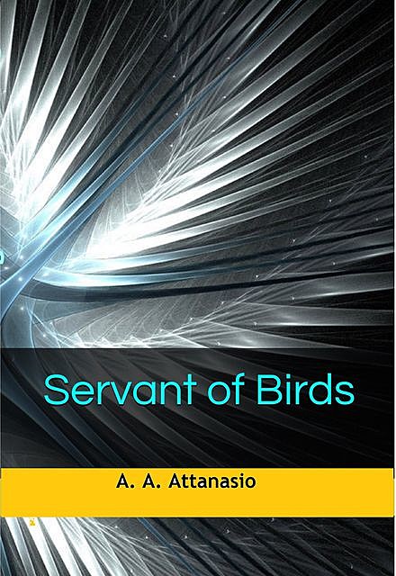 Servant of Birds, A.A.Attanasio
