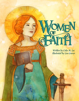 Women of Faith: Saints & Martyrs of the Christian Faith, Calee M.Lee