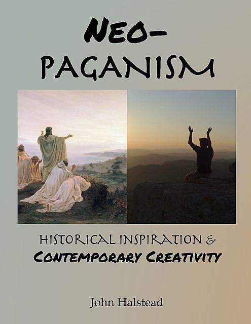 Neo-paganism: Historical Inspiration & Contemporary Creativity, John Halstead