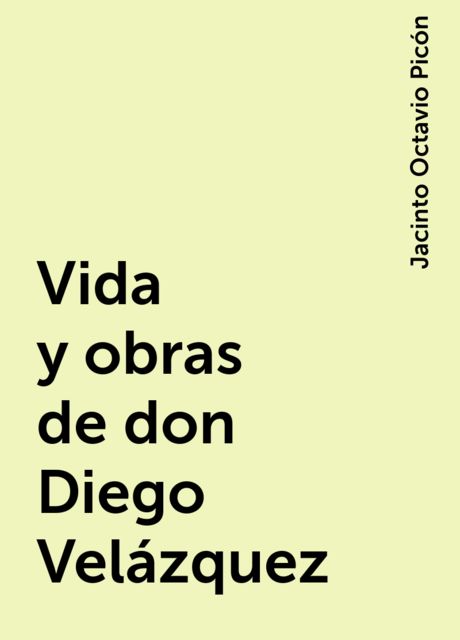 Vida y obras de don Diego Velázquez, Jacinto Octavio Picón