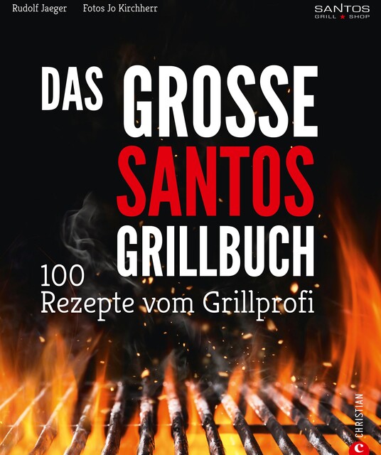 Grillen: Santos – Das Grillbuch. 100 Rezepte vom Grillprofi. Eine Grillbibel der besten Grill- und BBQ-Rezepte. Von den Santos-Grillmeistern, Rudolf Jaeger