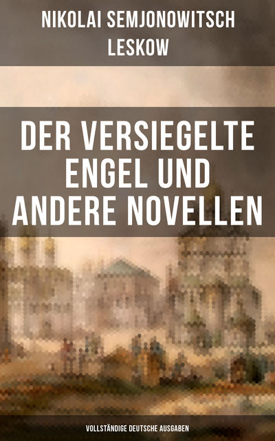 Der versiegelte Engel und andere Novellen - Vollständige deutsche Ausgaben, Nikolai Leskow