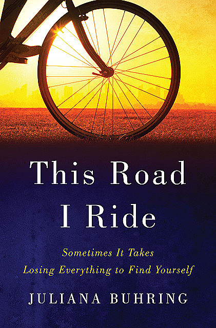 This Road I Ride: Sometimes It Takes Losing Everything to Find Yourself, Juliana Buhring