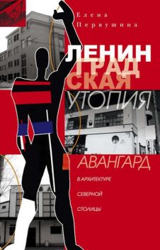 Ленинградская утопия. Авангард в архитектуре Северной столицы, Елена Первушина