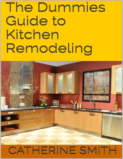 The Dummies Guide to Kitchen Remodeling, Catherine Smith