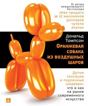 Оранжевая собака из воздушных шаров. Дутые сенсации и подлинные шедевры: что и как на рынке современного искусства, Дональд Томпсон