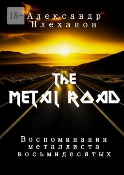 The Metal Road. Воспоминания металлиста восьмидесятых, Александр Плеханов