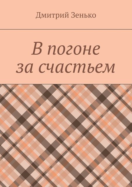В погоне за счастьем. Увлекательное путешествие, Дмитрий Зенько