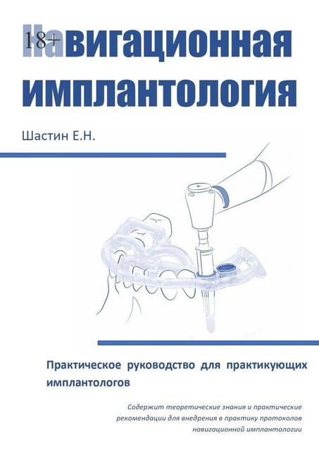 Навигационная имплантология. Практическое руководство для практикующих имплантологов, Е.Н. Шастин