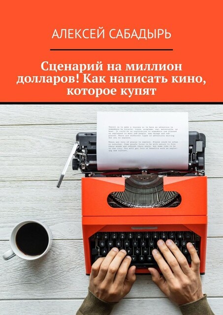 Сценарий на миллион долларов! Как написать кино, которое купят, Алексей Сабадырь
