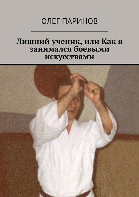 Лишний ученик, или Как я занимался боевыми искусствами, Олег Паринов