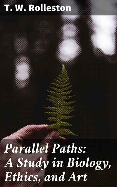 Parallel Paths: A Study in Biology, Ethics, and Art, T.W.Rolleston