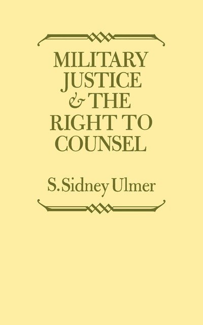 Military Justice and the Right to Counsel, S. Sidney Ulmer