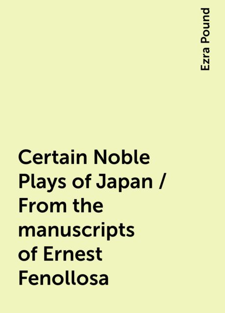 Certain Noble Plays of Japan / From the manuscripts of Ernest Fenollosa, Ezra Pound