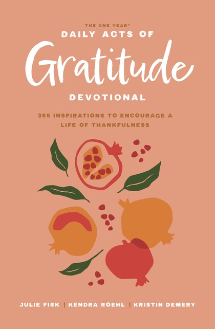 The One Year Daily Acts of Gratitude Devotional, Julie Fisk, Kendra Roehl, Kristin Demery