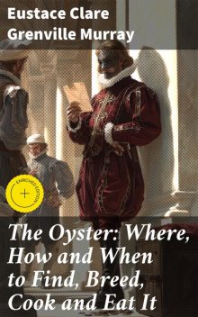 The Oyster: Where, How and When to Find, Breed, Cook and Eat It, Eustace Clare Grenville Murray