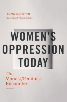 Women’s Oppression Today: The Marxist/Feminist Encounter, Introduction by Kathi Weeks, Michèle Barrett