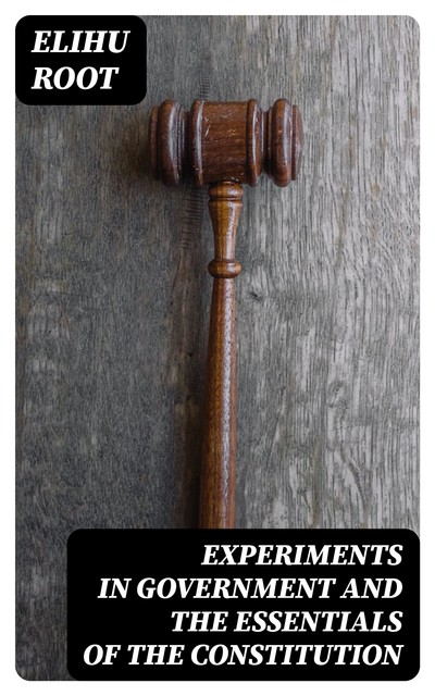 Experiments in Government and the Essentials of the Constitution, Elihu Root