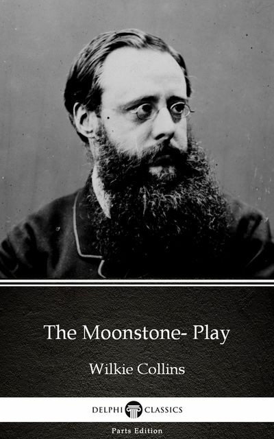 The Moonstone- Play by Wilkie Collins – Delphi Classics (Illustrated), Wilkie Collins