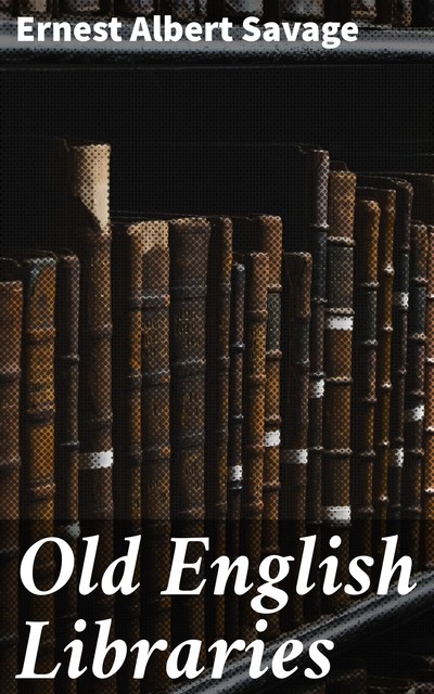 Old English Libraries, Ernest Albert Savage