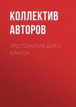 Хрестоматия для 2 класса, Александр Пушкин, Михаил Пришвин, Алексей Константинович Толстой, Борис Житков, Сергей Михалков, Валентина Осеева, Народное творчество, Шарль Перро, Иван Крылов, Владимир Одоевский, Ганс Христиан Андерсен, Владимир Даль, Виктор Драгунский, Иван Никитин, Иван Суриков