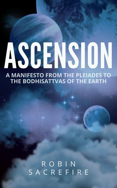 Ascension: A Manifesto from the Pleiades to the Bodhisattvas of the Earth, Robin Sacredfire