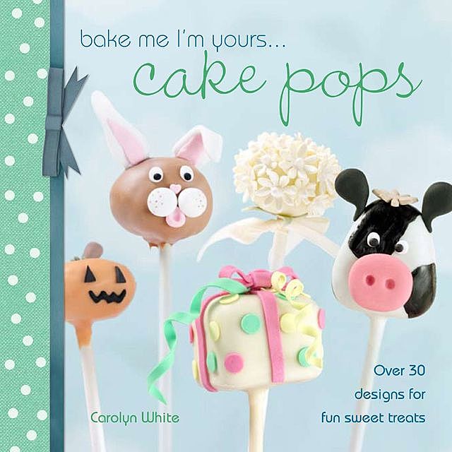 Bake Me I'm Yours … Cake Pops, Carolyn White