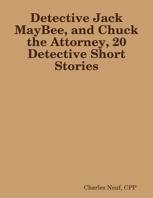 Detective Jack MayBee, and Chuck the Attorney, 20 Detective Short Stories, Charles Neuf CPP