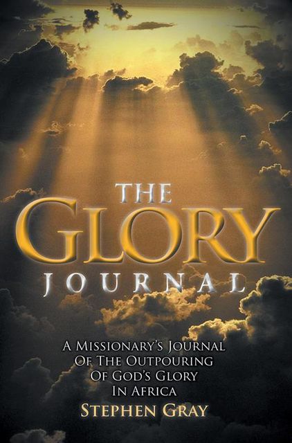 The Glory Journal: A Missionary's Journal of the Outpouring of God's Glory In Africa, Stephen Gray